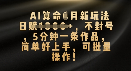 AI算命4月新玩法，日入数张，不封号，5分钟一条作品，简单好上手，可批量操作-佰校通网创