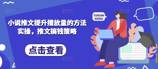 小说推文提升播放量的方法实操,推文搞钱策略-佰校通网创