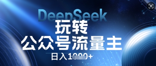 DeepSeek玩转公众号流量主，日入数张，每天几分钟，操作简单零门槛-佰校通网创
