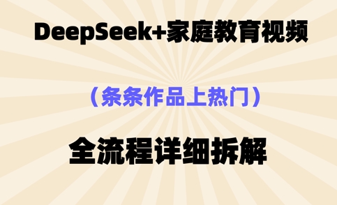 Deepseek制作家庭教育类视频,条条作品上热门,全流程拆解-佰校通网创