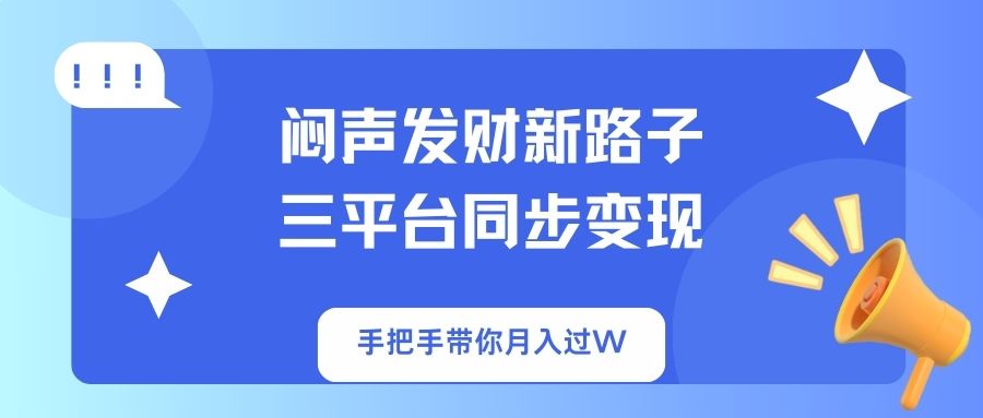 （14182期）闷声发财新路子！三平台同步变现，手把手带你月入过W-佰校通网创