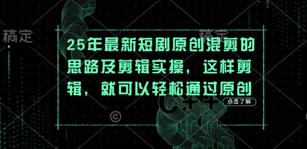 25年最新短剧原创混剪的思路及剪辑实操，这样剪辑，就可以轻松通过原创-佰校通网创