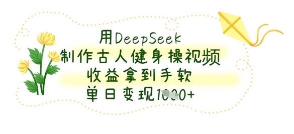 用DeepSeek制作古人健身操视频,收益拿到手软,单日变现数张-佰校通网创