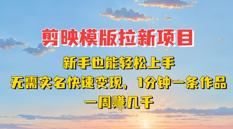 剪映模板拉新项目:新手也能轻松上手,无需实名,快速变现,一分钟一条作品,一周挣几k-佰校通网创