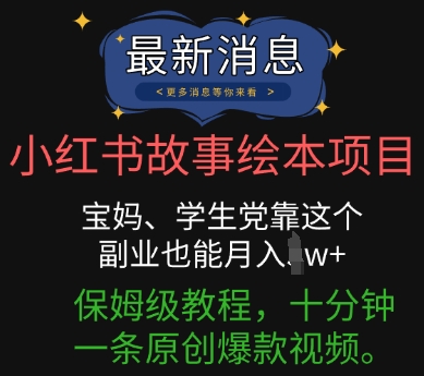 小红书故事绘本项目,宝妈、学生党靠这个副业也能月入过w+保姆级教程,十分钟一条原创爆款视频-佰校通网创