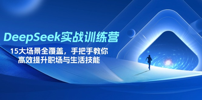 （14236期）DeepSeek实战训练营，15大场景全覆盖，手把手教你高效提升职场与生活技能-佰校通网创