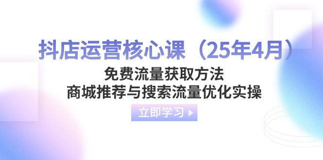 （14267期）抖店运营核心课（25年4月）免费流量获取方法，商城推荐与搜索流量优化实操-佰校通网创