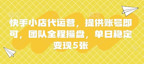 快手小店代运营，提供账号即可，团队全程操盘，单日稳定变现5张【揭秘】-佰校通网创