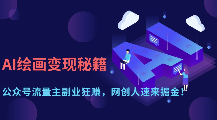（14264期）AI绘画变现秘籍：公众号流量主副业狂赚，网创人速来掘金！-佰校通网创