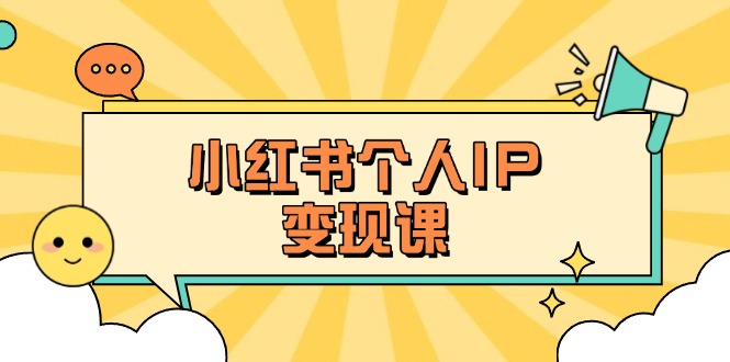 （14172期）小红书个人变现课：精准人设定位+爆款选题拆解，教你打造百万流量账号秘籍-佰校通网创