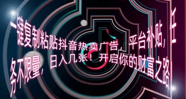 一键复制粘贴抖音热卖广告，平台补贴，任务不限量，日入几张，开启你的财富之路!-佰校通网创